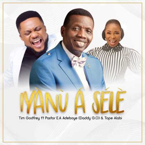 Tim Godfrey – Iyanu A Sele ft. Pastor E.a Adeboye & Tope Alabi